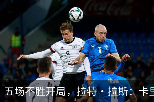 五场不胜开局，拉特·拉斯：卡里克从不疯狂吼人