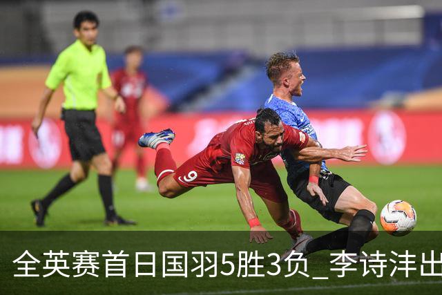 全英赛首日国羽5胜3负 李诗沣出局图欧组合大逆转