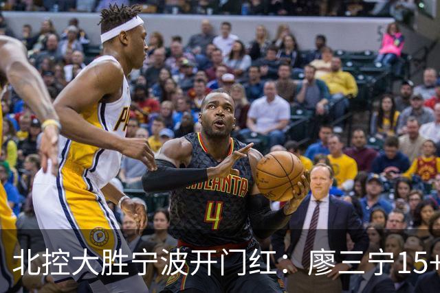 北控大胜宁波开门红：廖三宁15+5 里勒26+5+5库克伤退