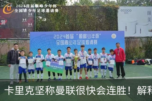 卡里克坚称曼联很快会连胜！解释半场换利马，大腿疼痛恐无缘欧冠