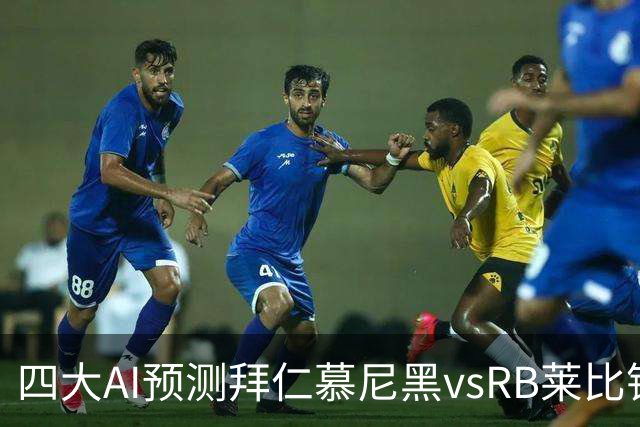 四大AI预测拜仁慕尼黑vsRB莱比锡：四家一致看好拜仁大胜