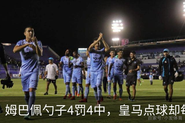 姆巴佩勺子4罚4中，皇马点球却每5罚丢1个