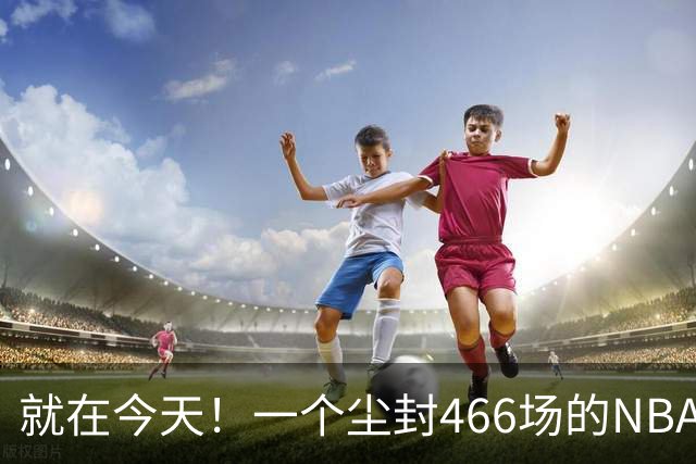 就在今天！一个尘封466场的NBA纪录，被詹姆斯的76人终结了