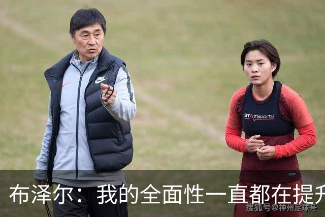 布泽尔：我的全面性一直都在提升 现在绝对处于最高水平