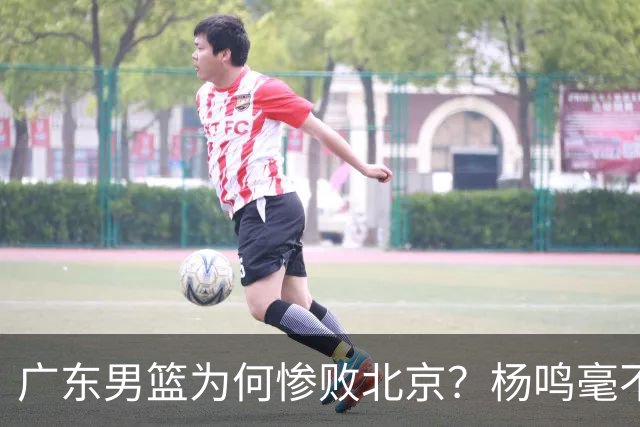 广东男篮为何惨败北京？杨鸣毫不留情一针见血！球迷想念杜锋！
