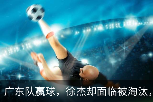 广东队赢球，徐杰却面临被淘汰，被爆和外教二选一，宏远麻烦了