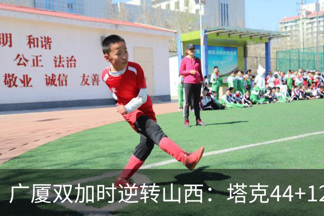 广厦双加时逆转山西：塔克44+12+9 孙铭徽29分胡金秋21+12