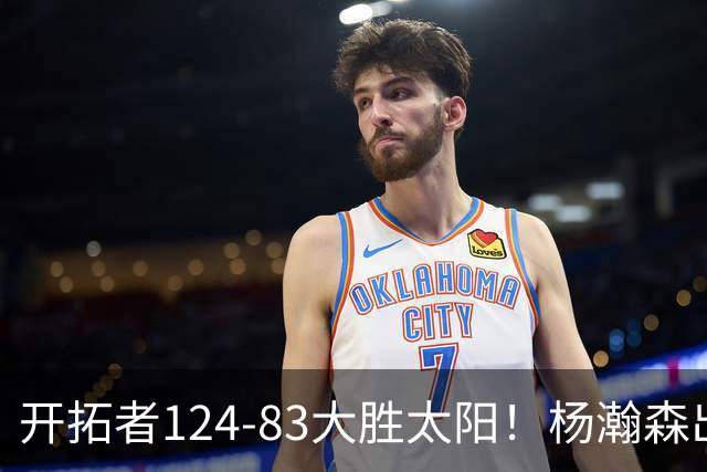 开拓者124-83大胜太阳！杨瀚森出战12分钟，此战看到4个事实