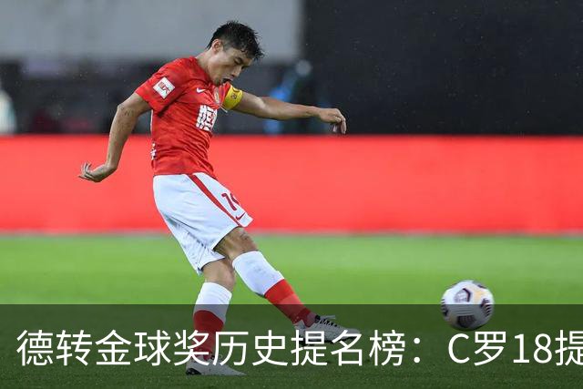 德转金球奖历史提名榜：C罗18提5冠居首 梅西17提8冠次之