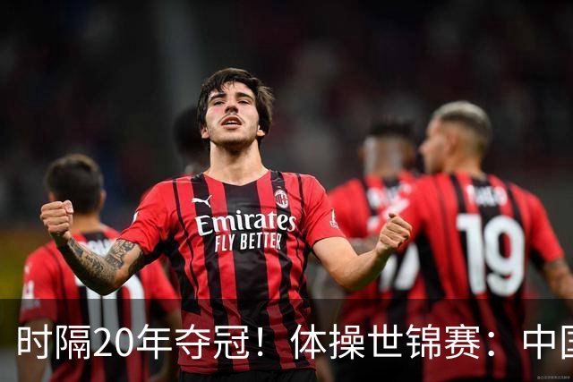 时隔20年夺冠！体操世锦赛：中国女团力压美国摘金直通洛奥