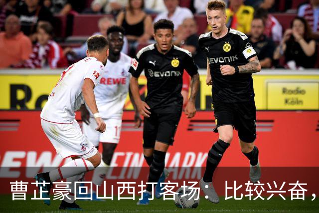 曹芷豪回山西打客场：比较兴奋，希望在家乡父老面前展示自己