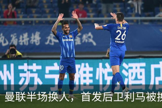 曼联半场换人，首发后卫利马被换下，马兹拉维替补登场