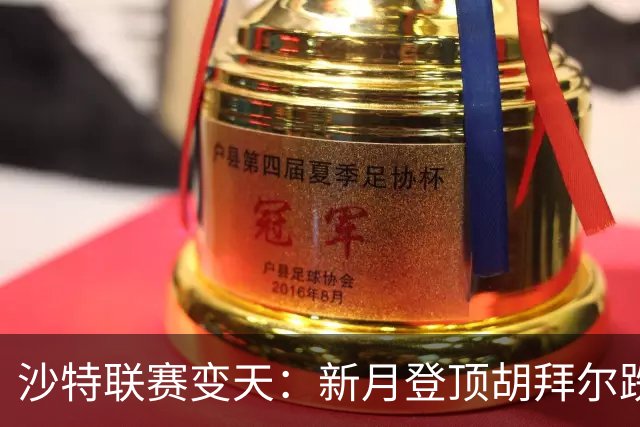 沙特联赛变天：新月登顶胡拜尔跌落，多极混战开启