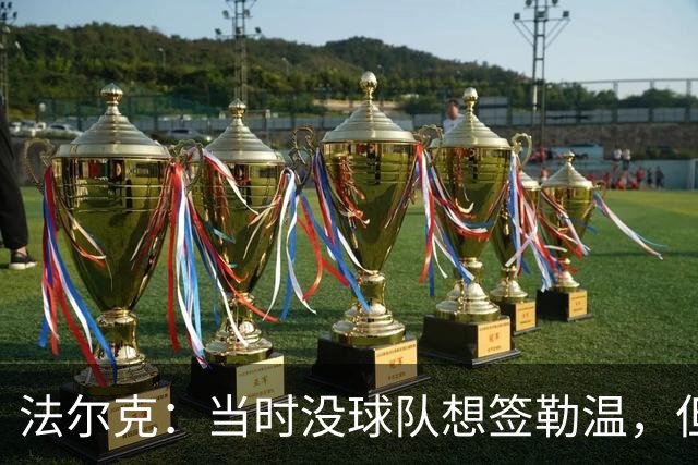法尔克：当时没球队想签勒温，但我们相信他能重回最佳状态