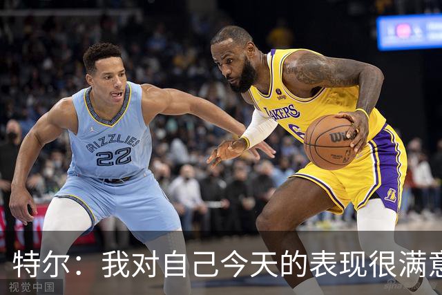 特尔：我对自己今天的表现很满意，但我还可以做得更好