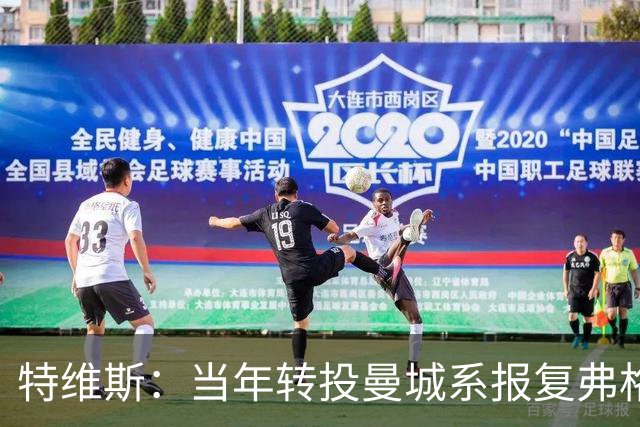 特维斯：当年转投曼城系报复弗格森未兑现曼联留队承诺