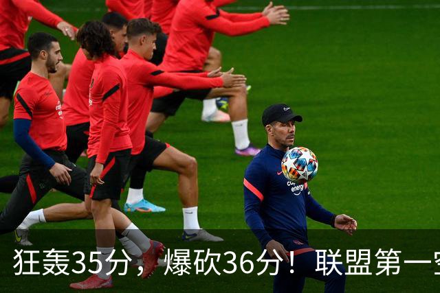狂轰35分，爆砍36分！联盟第一空砍王诞生，9换1交易亏大了