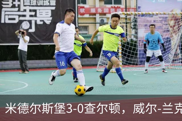 米德尔斯堡3-0查尔顿，威尔-兰克希尔两球，贝尔哈特传射