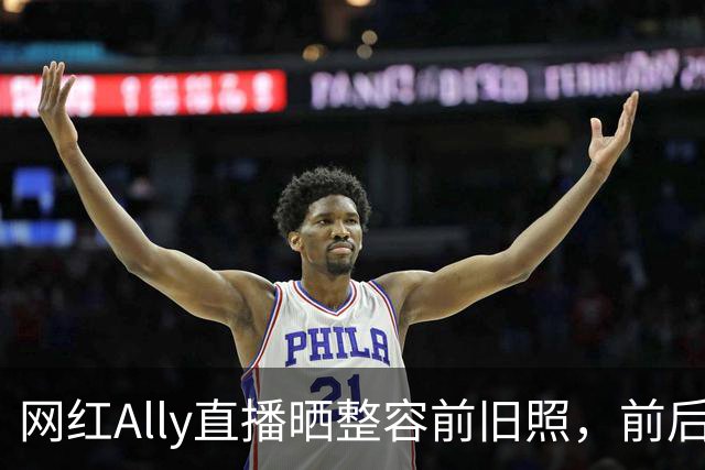 网红Ally直播晒整容前旧照，前后差距巨大，称放出照片要巨大勇气