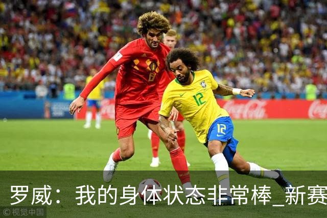 罗威：我的身体状态非常棒 新赛季会尝试出战背靠背比赛