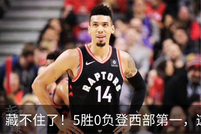 藏不住了！5胜0负登西部第一，这支队伍，堪称新赛季无短板强队