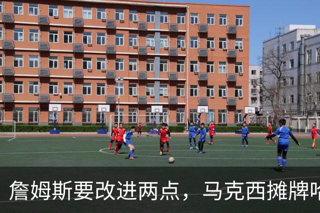 詹姆斯要改进两点，马克西摊牌哈登！布朗提两要求，恩比德认清事实