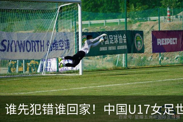 谁先犯错谁回家！中国U17女足世界杯1-8决赛即将打响