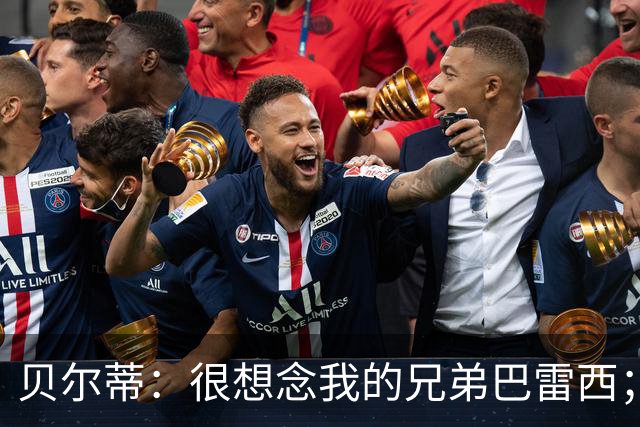 贝尔蒂：很想念我的兄弟巴雷西；国米不用担心什么