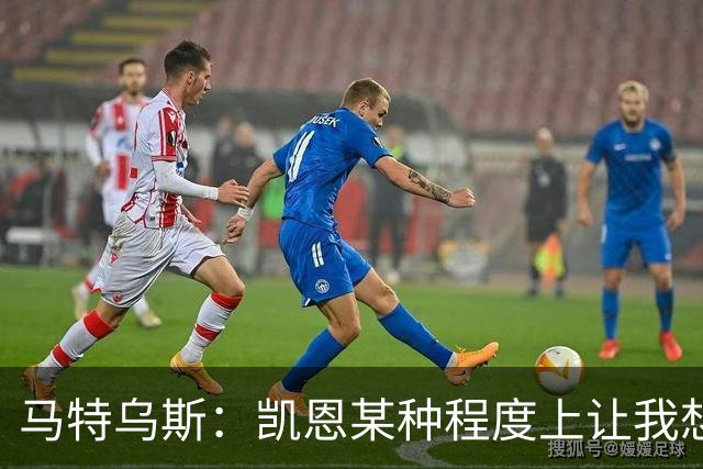 马特乌斯：凯恩某种程度上让我想起贝肯鲍尔，球品和人品俱佳