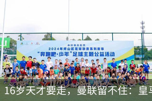 16岁天才要走，曼联留不住：皇马已递上重要报价