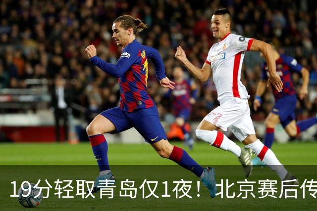 19分轻取青岛仅1夜！北京赛后传来李楠消息，曾凡博说的很实在