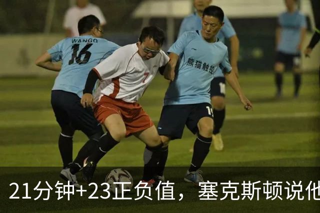 21分钟+23正负值，塞克斯顿说他一上场就带来活力