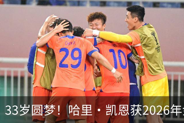 33岁圆梦！哈里·凯恩获2026年金球奖，“只要努力，一切皆有可能”