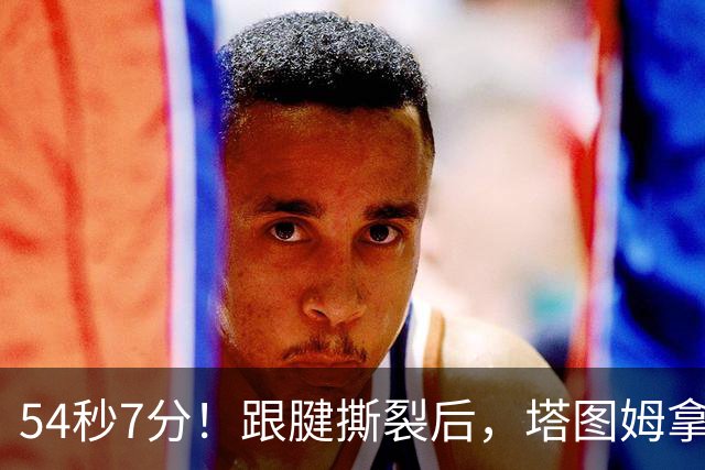 54秒7分！跟腱撕裂后，塔图姆拿下最高分！