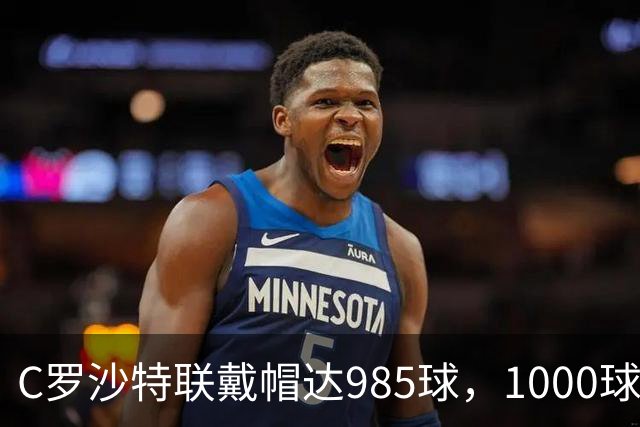 C罗沙特联戴帽达985球，1000球倒计时开启