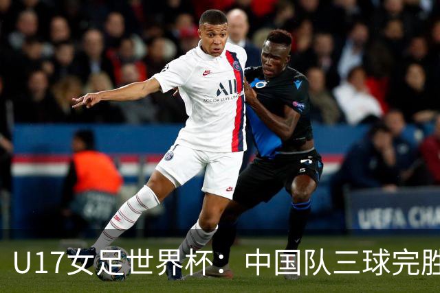 U17女足世界杯：中国队三球完胜肯尼亚迎“开门红”